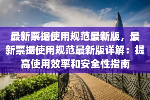 最新票據(jù)使用規(guī)范最新版，最新票據(jù)使用規(guī)范最新版詳解：提高使用效率和安全性指南