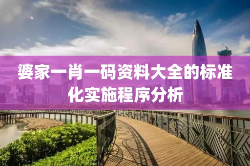 婆家一肖一碼資料大全的標準化實施程序分析