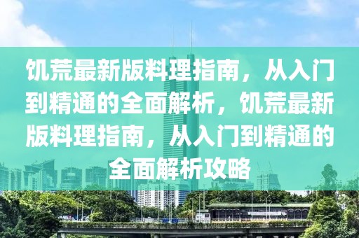 饑荒最新版料理指南，從入門到精通的全面解析，饑荒最新版料理指南，從入門到精通的全面解析攻略