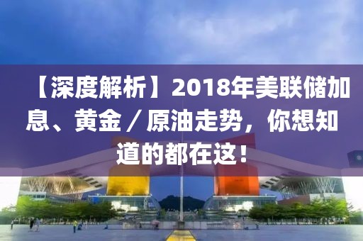 【深度解析】2018年美聯儲加息、黃金／原油走勢，你想知道的都在這！
