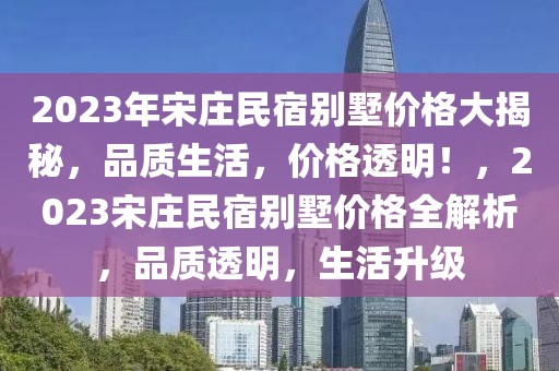 2023年宋莊民宿別墅價格大揭秘，品質生活，價格透明！，2023宋莊民宿別墅價格全解析，品質透明，生活升級