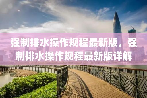 強制排水操作規程最新版，強制排水操作規程最新版詳解