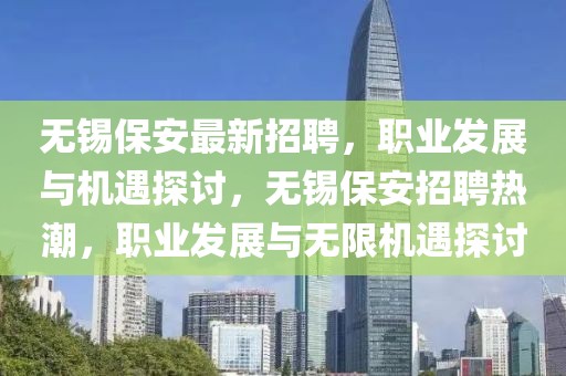 無錫保安最新招聘，職業發展與機遇探討，無錫保安招聘熱潮，職業發展與無限機遇探討