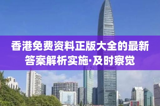 香港免費資料正版大全的最新答案解析實施·及時察覺