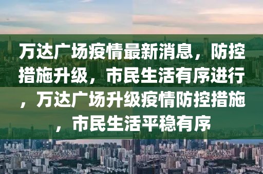 萬達廣場疫情最新消息，防控措施升級，市民生活有序進行，萬達廣場升級疫情防控措施，市民生活平穩有序