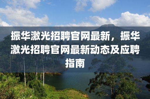 振華激光招聘官網(wǎng)最新，振華激光招聘官網(wǎng)最新動(dòng)態(tài)及應(yīng)聘指南