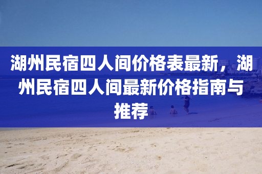 湖州民宿四人間價格表最新，湖州民宿四人間最新價格指南與推薦