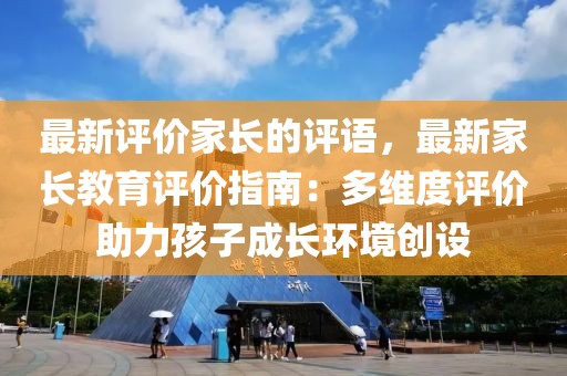 最新評價家長的評語，最新家長教育評價指南：多維度評價助力孩子成長環境創設
