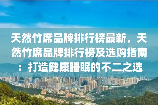 天然竹席品牌排行榜最新，天然竹席品牌排行榜及選購指南：打造健康睡眠的不二之選