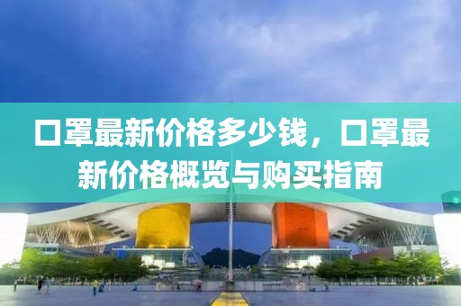 口罩最新價格多少錢，口罩最新價格概覽與購買指南