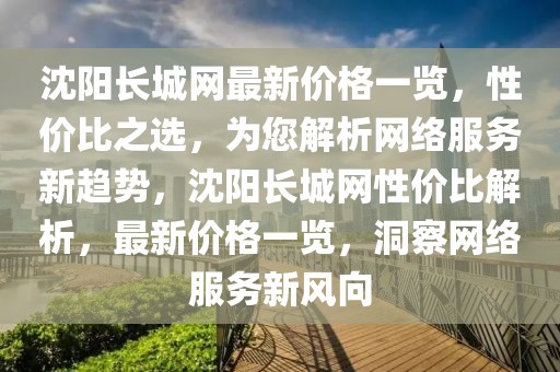 沈陽長城網最新價格一覽，性價比之選，為您解析網絡服務新趨勢，沈陽長城網性價比解析，最新價格一覽，洞察網絡服務新風向