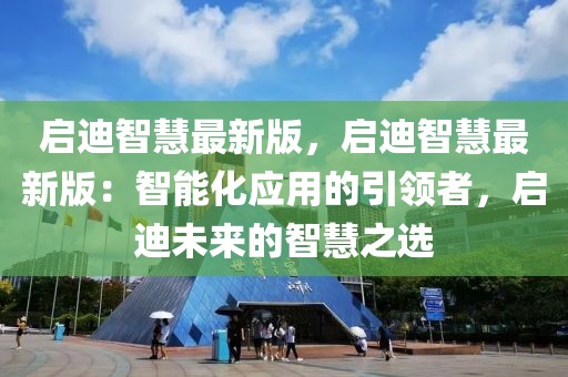 啟迪智慧最新版，啟迪智慧最新版：智能化應(yīng)用的引領(lǐng)者，啟迪未來(lái)的智慧之選