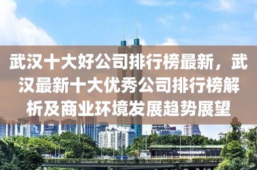 武漢十大好公司排行榜最新，武漢最新十大優秀公司排行榜解析及商業環境發展趨勢展望