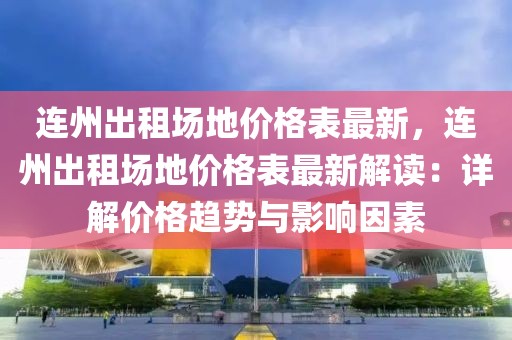連州出租場地價格表最新，連州出租場地價格表最新解讀：詳解價格趨勢與影響因素