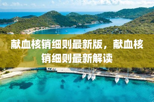 獻血核銷細則最新版，獻血核銷細則最新解讀