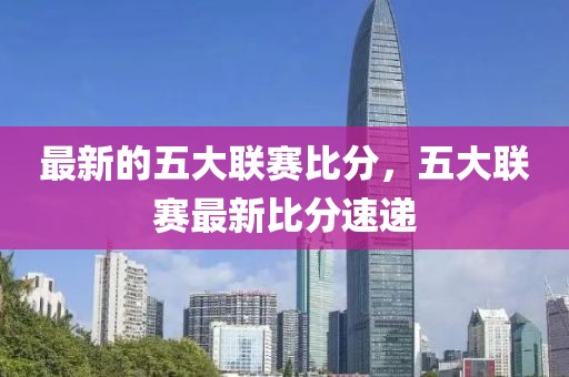 最新的五大聯賽比分，五大聯賽最新比分速遞