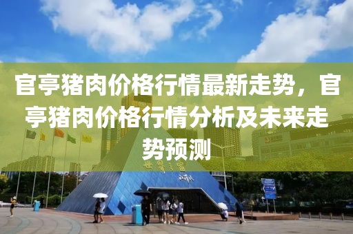 官亭豬肉價格行情最新走勢，官亭豬肉價格行情分析及未來走勢預(yù)測