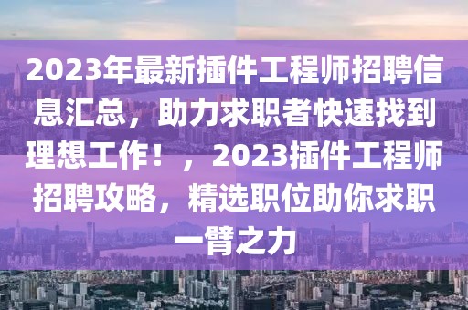 2023年最新插件工程師招聘信息匯總，助力求職者快速找到理想工作！，2023插件工程師招聘攻略，精選職位助你求職一臂之力