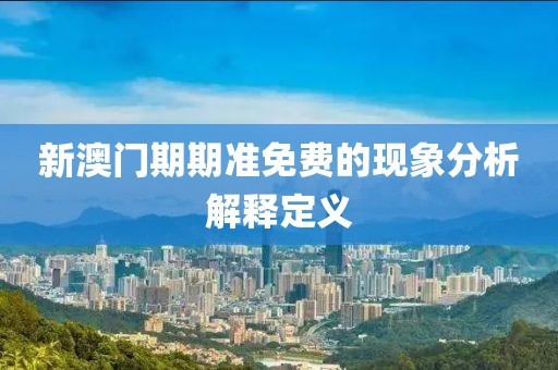 新澳門期期準免費的現象分析解釋定義