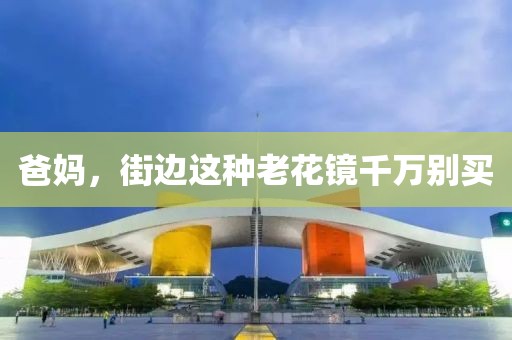 爸媽，街邊這種老花鏡千萬別買