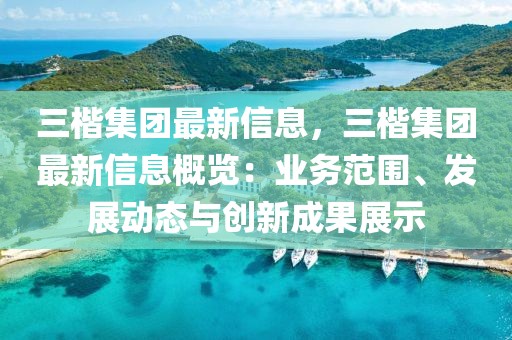 三楷集團最新信息，三楷集團最新信息概覽：業務范圍、發展動態與創新成果展示