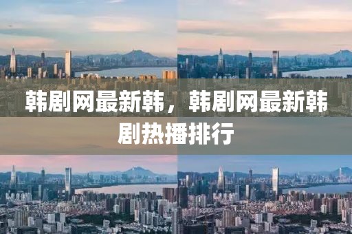 韓劇網(wǎng)最新韓，韓劇網(wǎng)最新韓劇熱播排行