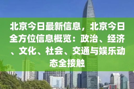 北京今日最新信息，北京今日全方位信息概覽：政治、經濟、文化、社會、交通與娛樂動態全接觸