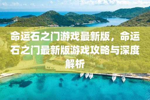 命運石之門游戲最新版，命運石之門最新版游戲攻略與深度解析