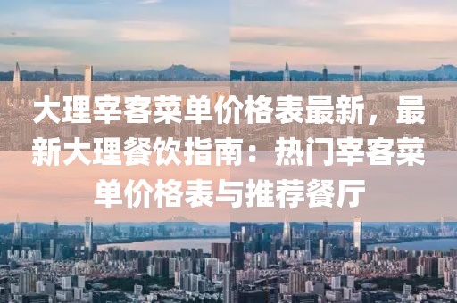大理宰客菜單價格表最新，最新大理餐飲指南：熱門宰客菜單價格表與推薦餐廳