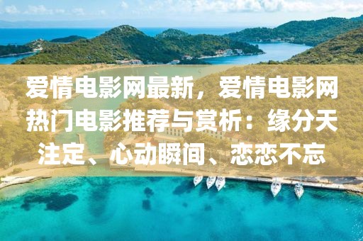 愛情電影網最新，愛情電影網熱門電影推薦與賞析：緣分天注定、心動瞬間、戀戀不忘