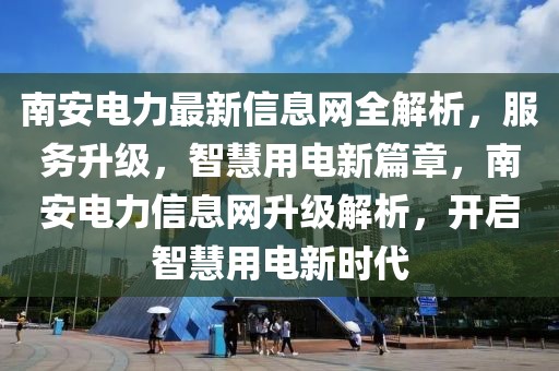 南安電力最新信息網全解析，服務升級，智慧用電新篇章，南安電力信息網升級解析，開啟智慧用電新時代