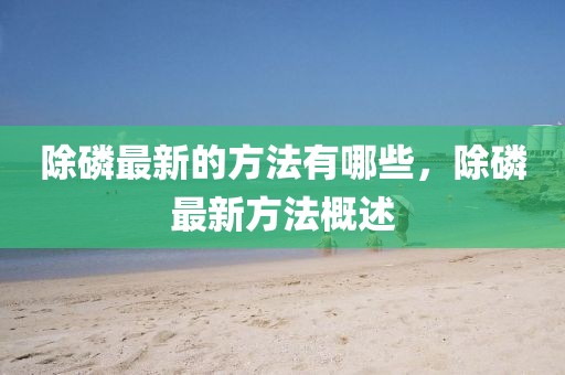 除磷最新的方法有哪些，除磷最新方法概述