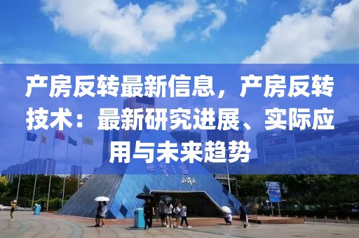 產房反轉最新信息，產房反轉技術：最新研究進展、實際應用與未來趨勢