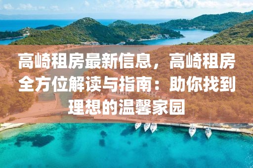 高崎租房最新信息，高崎租房全方位解讀與指南：助你找到理想的溫馨家園