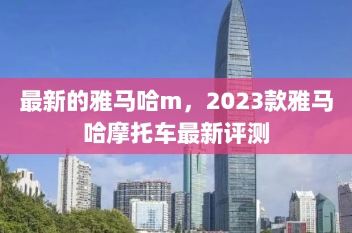 最新的雅馬哈m，2023款雅馬哈摩托車最新評測