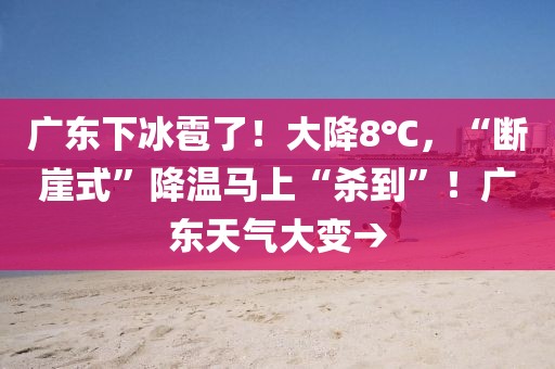 廣東下冰雹了！大降8℃，“斷崖式”降溫馬上“殺到”！廣東天氣大變→
