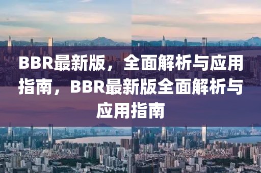 BBR最新版，全面解析與應用指南，BBR最新版全面解析與應用指南