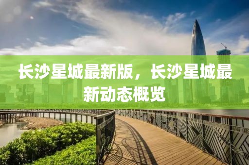 長沙星城最新版，長沙星城最新動態概覽
