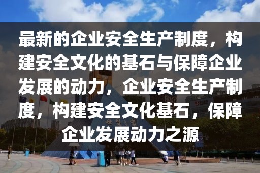 最新的企業(yè)安全生產(chǎn)制度，構(gòu)建安全文化的基石與保障企業(yè)發(fā)展的動力，企業(yè)安全生產(chǎn)制度，構(gòu)建安全文化基石，保障企業(yè)發(fā)展動力之源