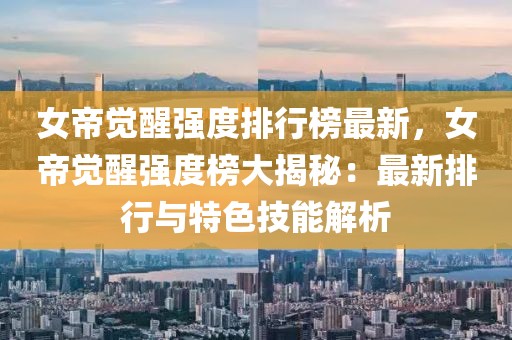 女帝覺醒強(qiáng)度排行榜最新，女帝覺醒強(qiáng)度榜大揭秘：最新排行與特色技能解析