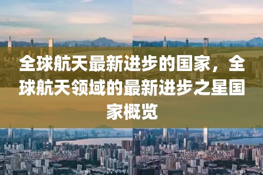 全球航天最新進步的國家，全球航天領域的最新進步之星國家概覽
