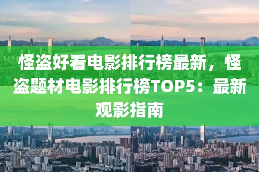 怪盜好看電影排行榜最新，怪盜題材電影排行榜TOP5：最新觀影指南