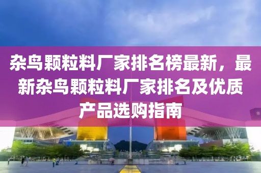雜鳥顆粒料廠家排名榜最新，最新雜鳥顆粒料廠家排名及優質產品選購指南
