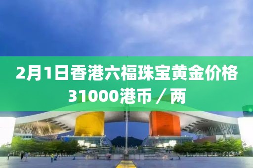 2月1日香港六福珠寶黃金價格31000港幣／兩