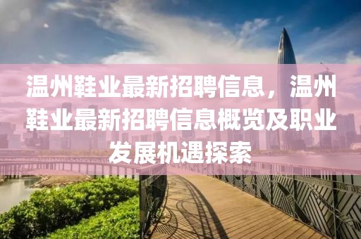 溫州鞋業最新招聘信息，溫州鞋業最新招聘信息概覽及職業發展機遇探索