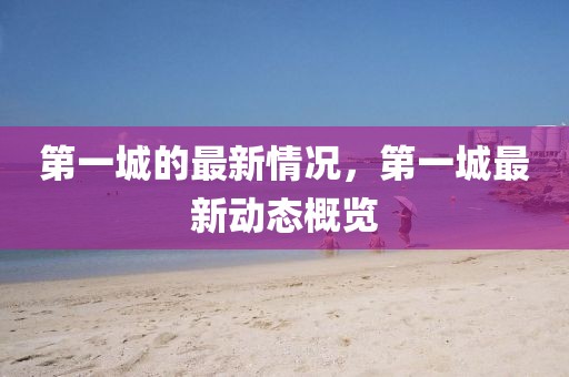 第一城的最新情況，第一城最新動態概覽