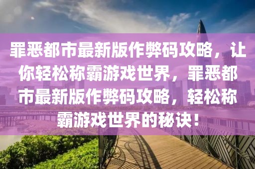 罪惡都市最新版作弊碼攻略，讓你輕松稱霸游戲世界，罪惡都市最新版作弊碼攻略，輕松稱霸游戲世界的秘訣！