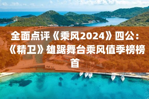 全面點(diǎn)評(píng)《乘風(fēng)2024》四公：《精衛(wèi)》雄踞舞臺(tái)乘風(fēng)值季榜榜首