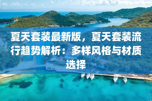 夏天套裝最新版，夏天套裝流行趨勢(shì)解析：多樣風(fēng)格與材質(zhì)選擇
