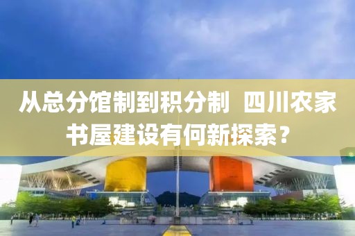 從總分館制到積分制? 四川農(nóng)家書屋建設(shè)有何新探索？